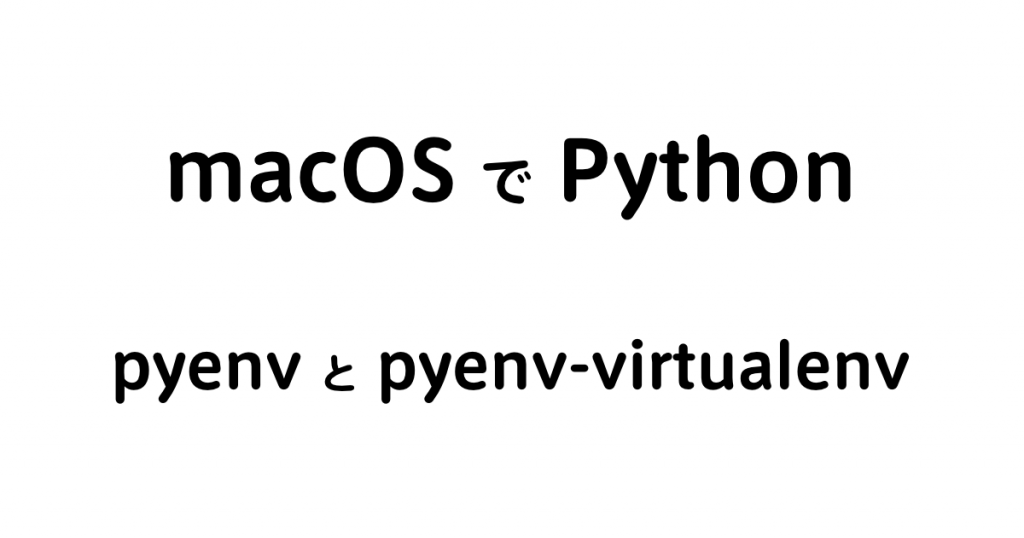 Macos Python の環境構築 Pyenv と Pyenv Virtualenv Hgrs S Blog